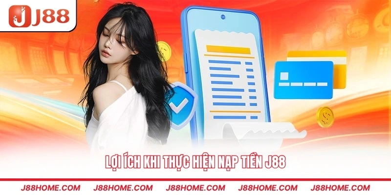 Lợi ích khi thực hiện nạp tiền J88